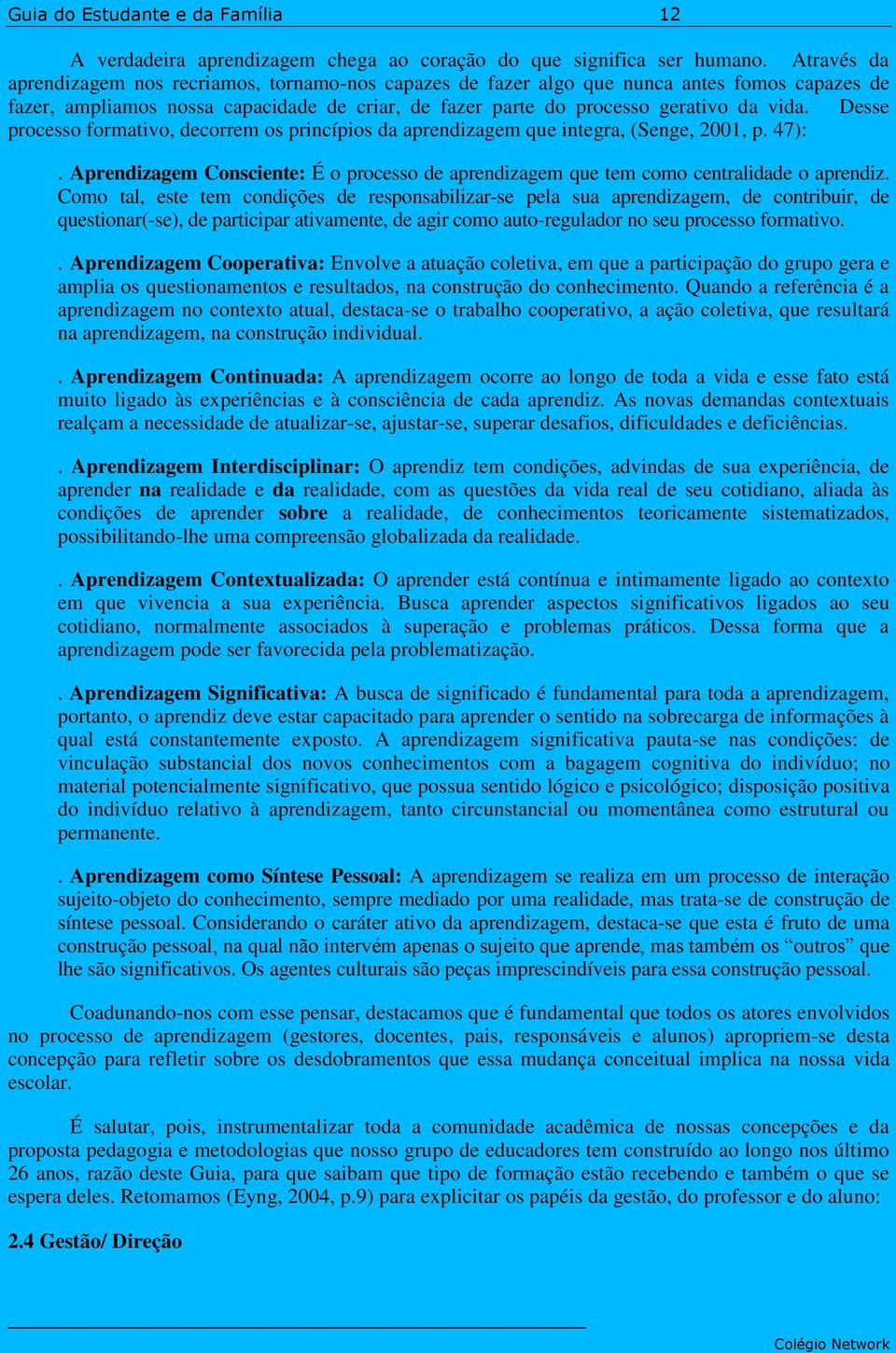 Desse processo formativo, decorrem os princípios da aprendizagem que integra, (Senge, 2001, p. 47):. Aprendizagem Consciente: É o processo de aprendizagem que tem como centralidade o aprendiz.