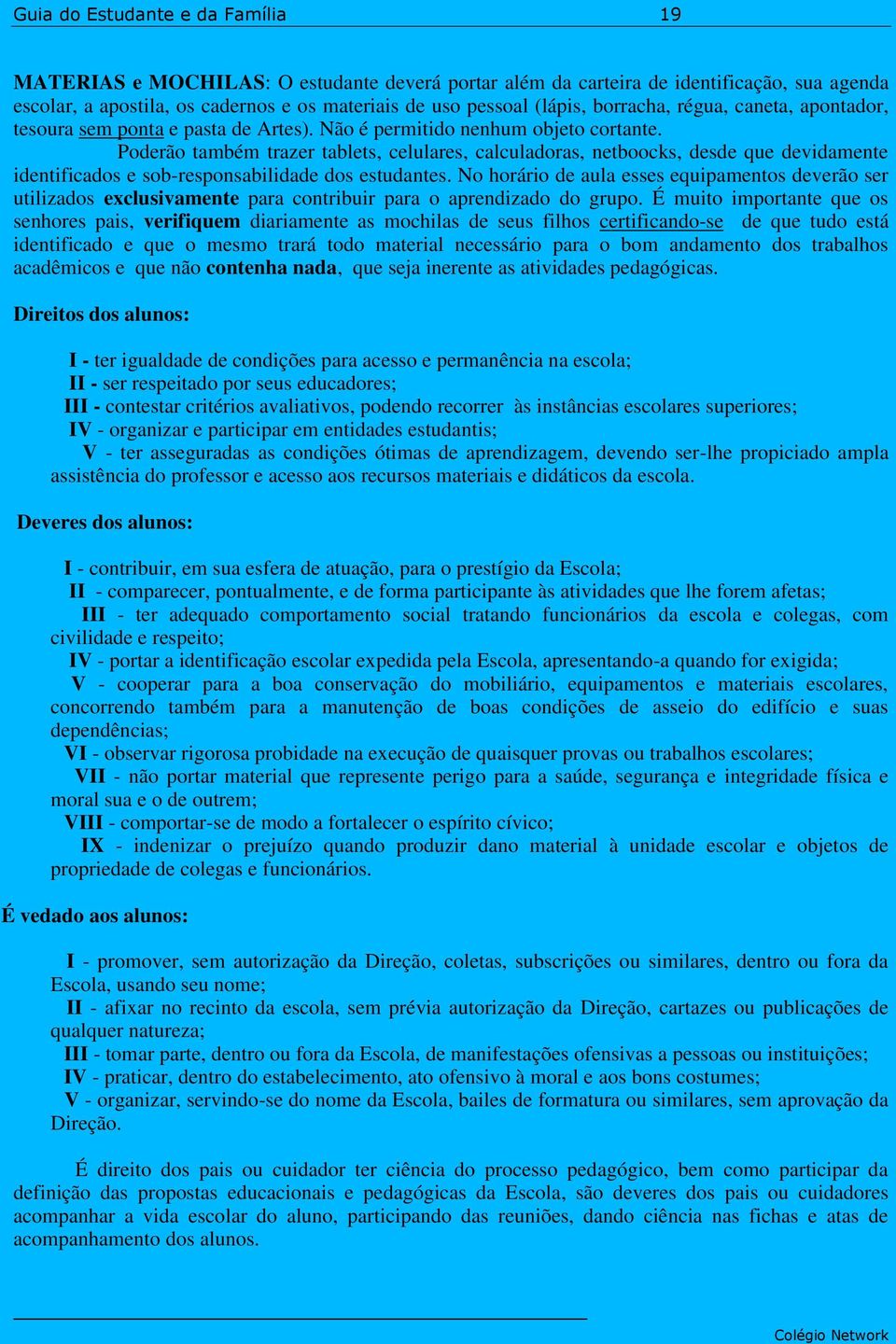 Poderão também trazer tablets, celulares, calculadoras, netboocks, desde que devidamente identificados e sob-responsabilidade dos estudantes.