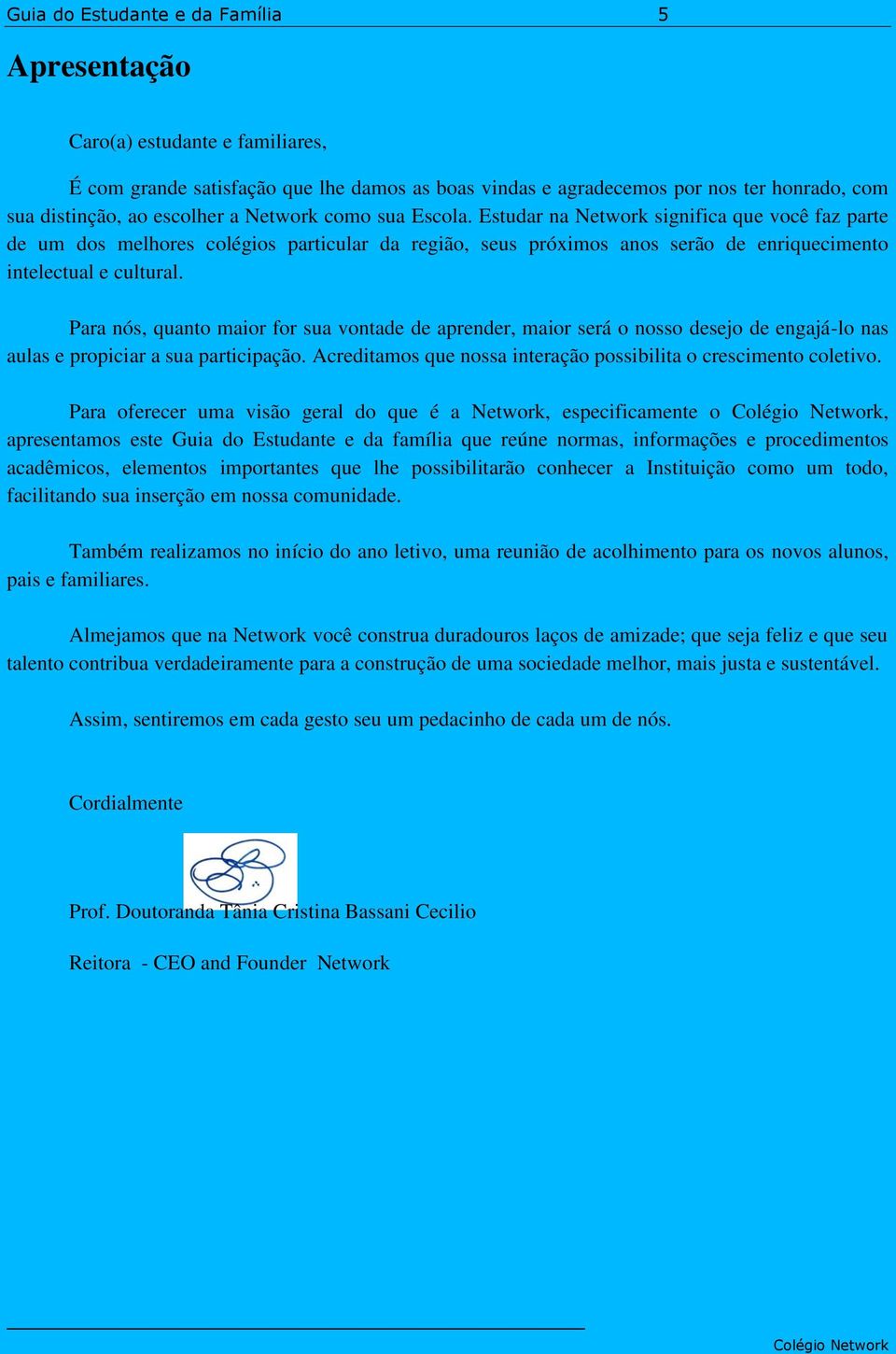 Para nós, quanto maior for sua vontade de aprender, maior será o nosso desejo de engajá-lo nas aulas e propiciar a sua participação. Acreditamos que nossa interação possibilita o crescimento coletivo.