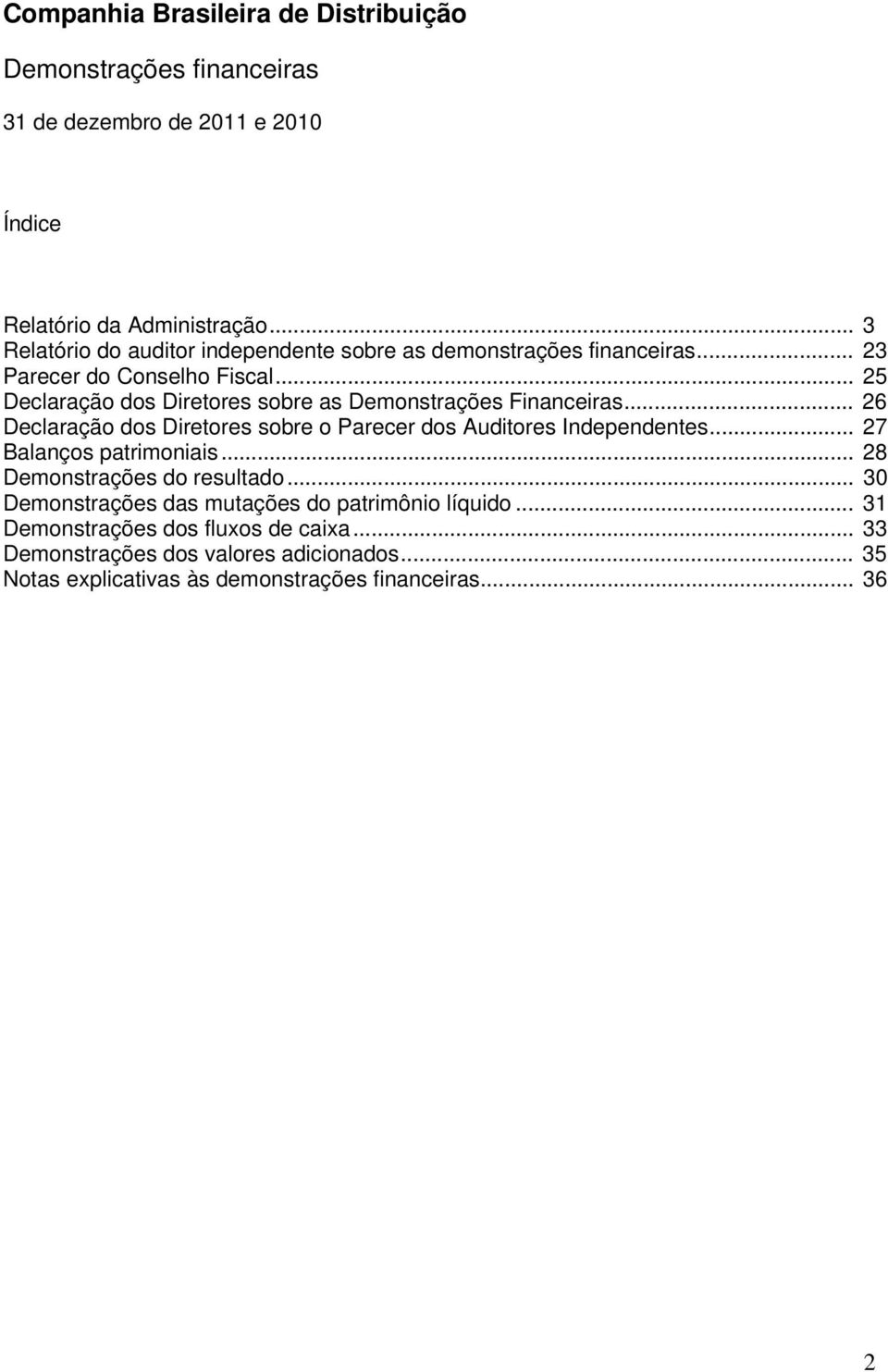 .. 26 Declaração dos Diretores sobre o Parecer dos Auditores Independentes... 27 Balanços patrimoniais... 28 Demonstrações do resultado.