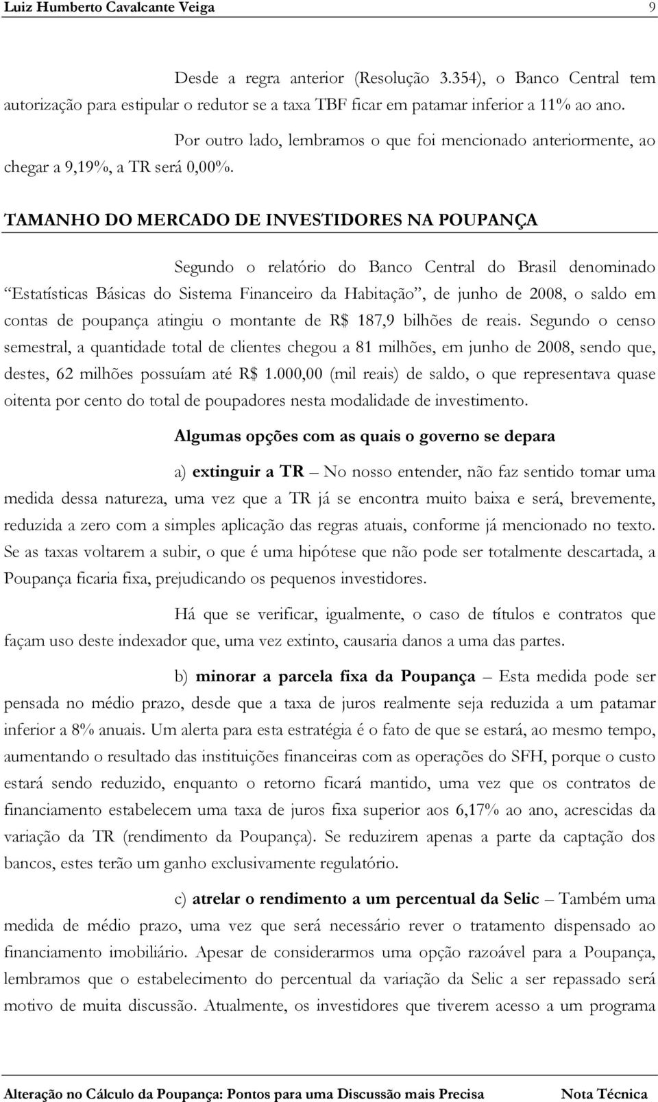 TAMANHO DO MERCADO DE INVESTIDORES NA POUPANÇA Segundo o relatório do Banco Central do Brasil denominado Estatísticas Básicas do Sistema Financeiro da Habitação, de junho de 2008, o saldo em contas