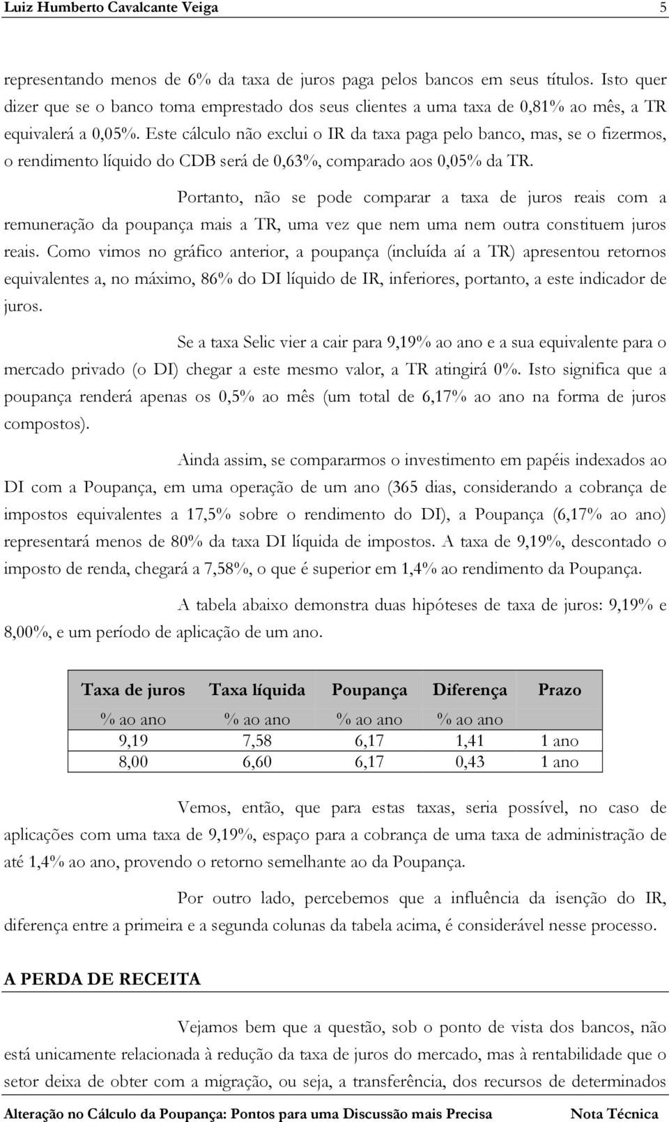 Este cálculo não exclui o IR da taxa paga pelo banco, mas, se o fizermos, o rendimento líquido do CDB será de 0,63%, comparado aos 0,05% da TR.