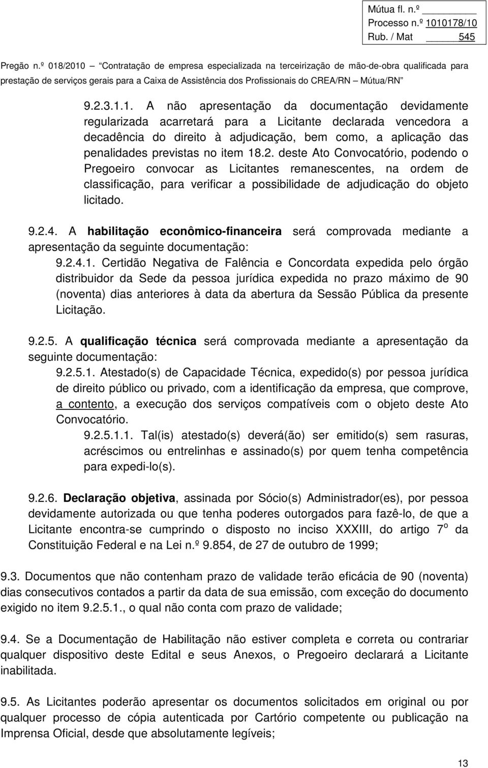 no item 18.2. deste Ato Convocatório, podendo o Pregoeiro convocar as Licitantes remanescentes, na ordem de classificação, para verificar a possibilidade de adjudicação do objeto licitado. 9.2.4.