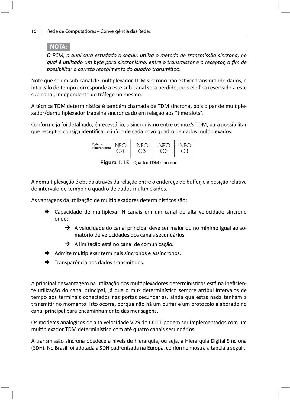 Note que se um sub-canal de multiplexador TDM síncrono não estiver transmitindo dados, o intervalo de tempo corresponde a este sub-canal será perdido, pois ele fica reservado a este sub-canal,