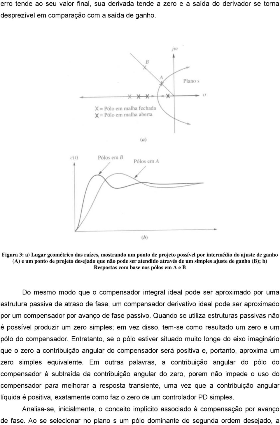 ajuste de ganho (B); b) Respostas com base nos pólos em A e B Do mesmo modo que o compensador integral ideal pode ser aproximado por uma estrutura passiva de atraso de fase, um compensador derivativo