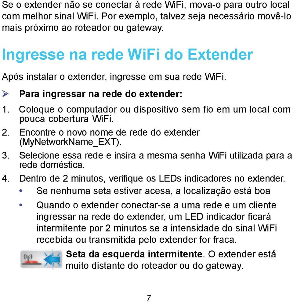 Coloque o computador ou dispositivo sem fio em um local com pouca cobertura WiFi. 2. Encontre o novo nome de rede do extender (MyNetworkName_EXT). 3.