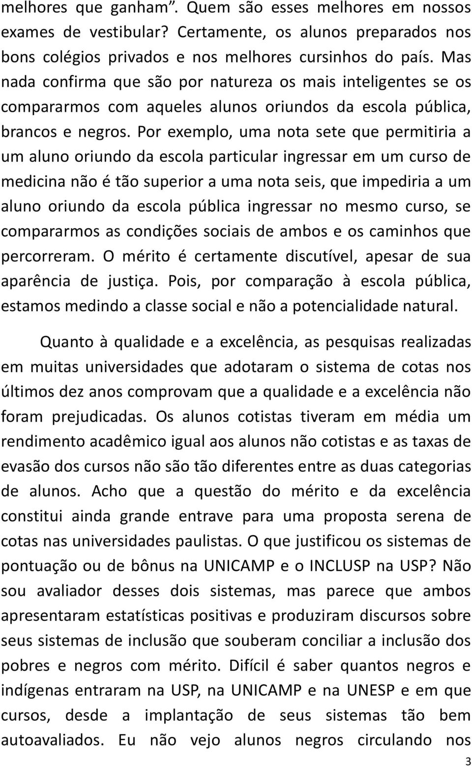 Por exemplo, uma nota sete que permitiria a um aluno oriundo da escola particular ingressar em um curso de medicina não é tão superior a uma nota seis, que impediria a um aluno oriundo da escola