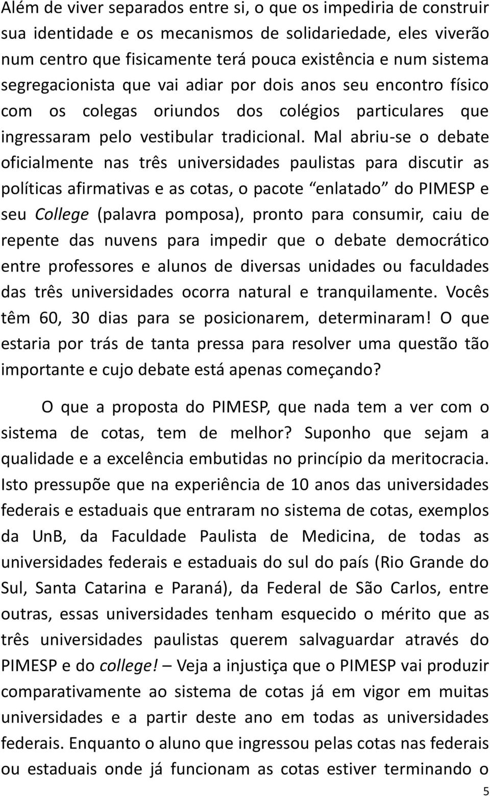 Mal abriu-se o debate oficialmente nas três universidades paulistas para discutir as políticas afirmativas e as cotas, o pacote enlatado do PIMESP e seu College (palavra pomposa), pronto para