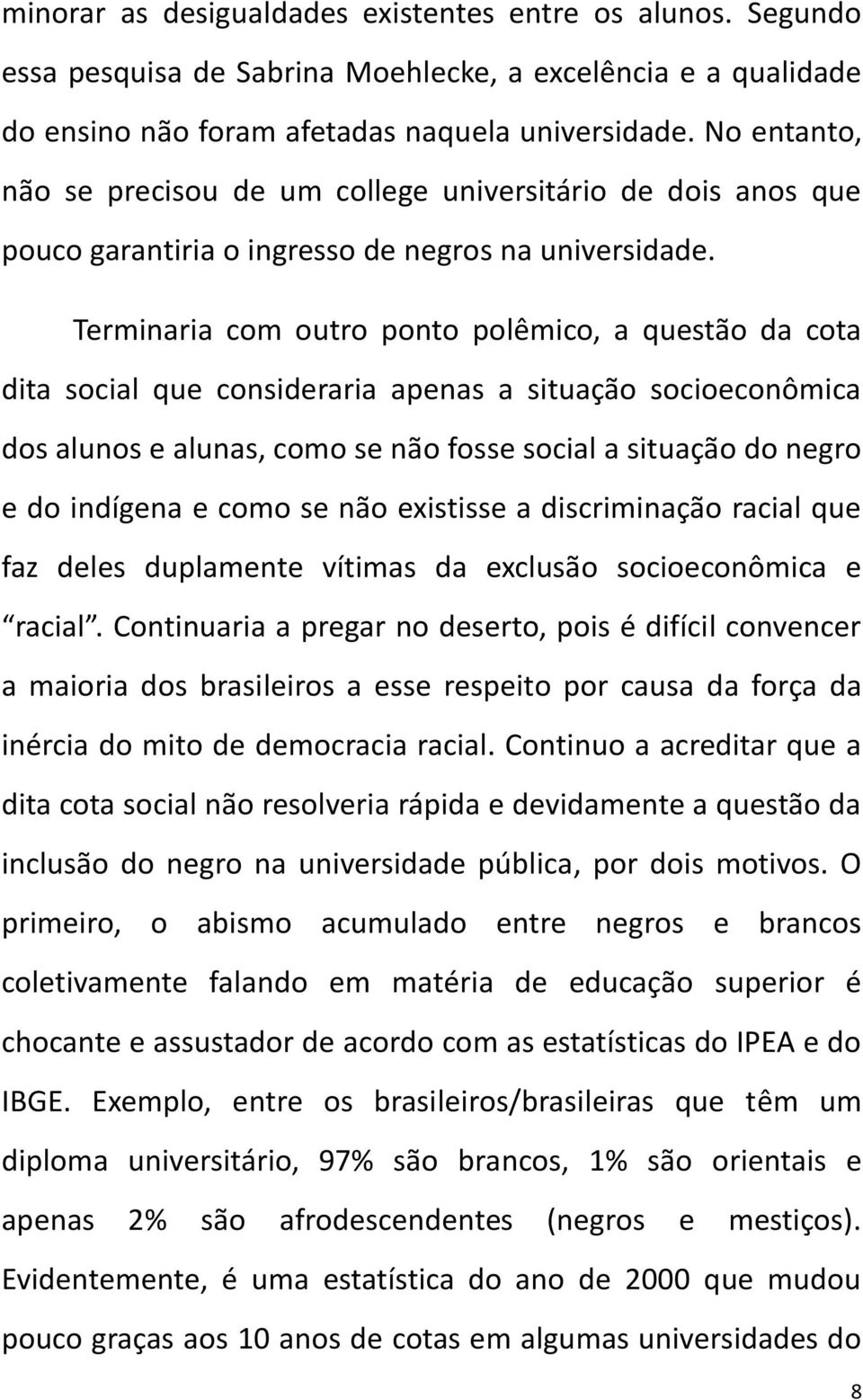 Terminaria com outro ponto polêmico, a questão da cota dita social que consideraria apenas a situação socioeconômica dos alunos e alunas, como se não fosse social a situação do negro e do indígena e