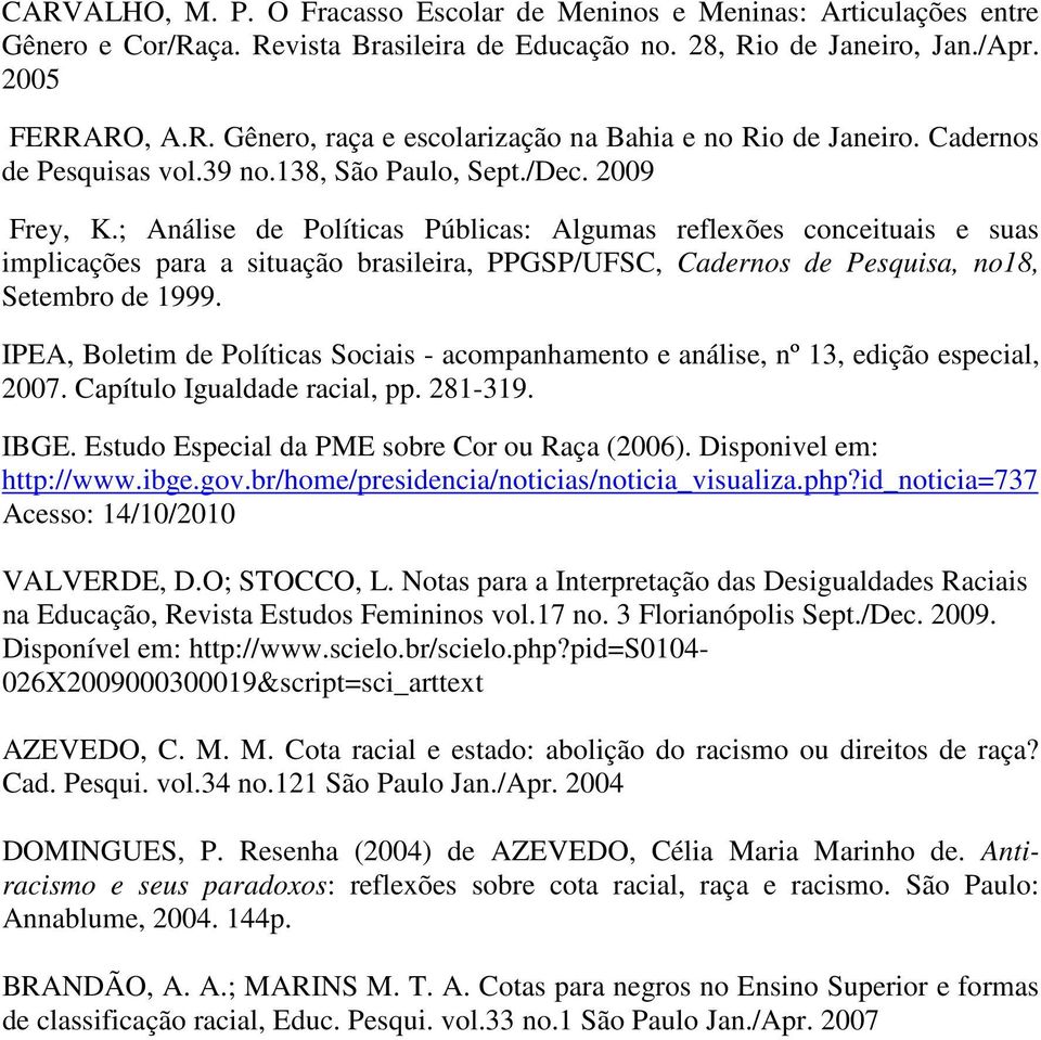 ; Análise de Políticas Públicas: Algumas reflexões conceituais e suas implicações para a situação brasileira, PPGSP/UFSC, Cadernos de Pesquisa, no18, Setembro de 1999.