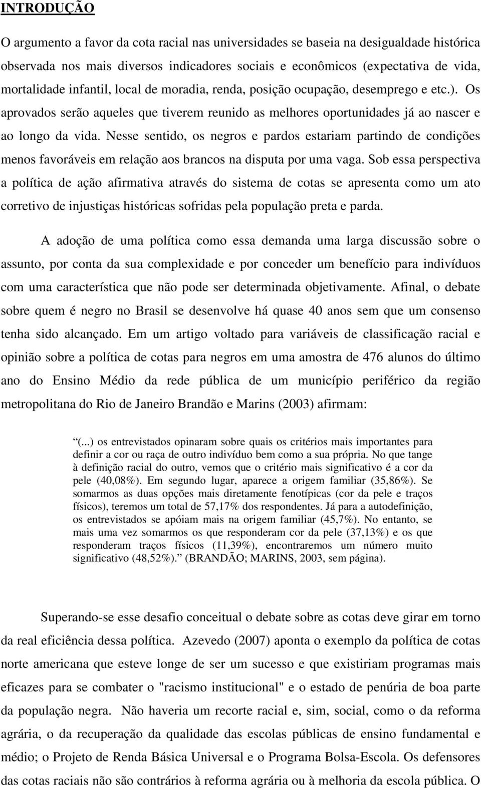 Nesse sentido, os negros e pardos estariam partindo de condições menos favoráveis em relação aos brancos na disputa por uma vaga.