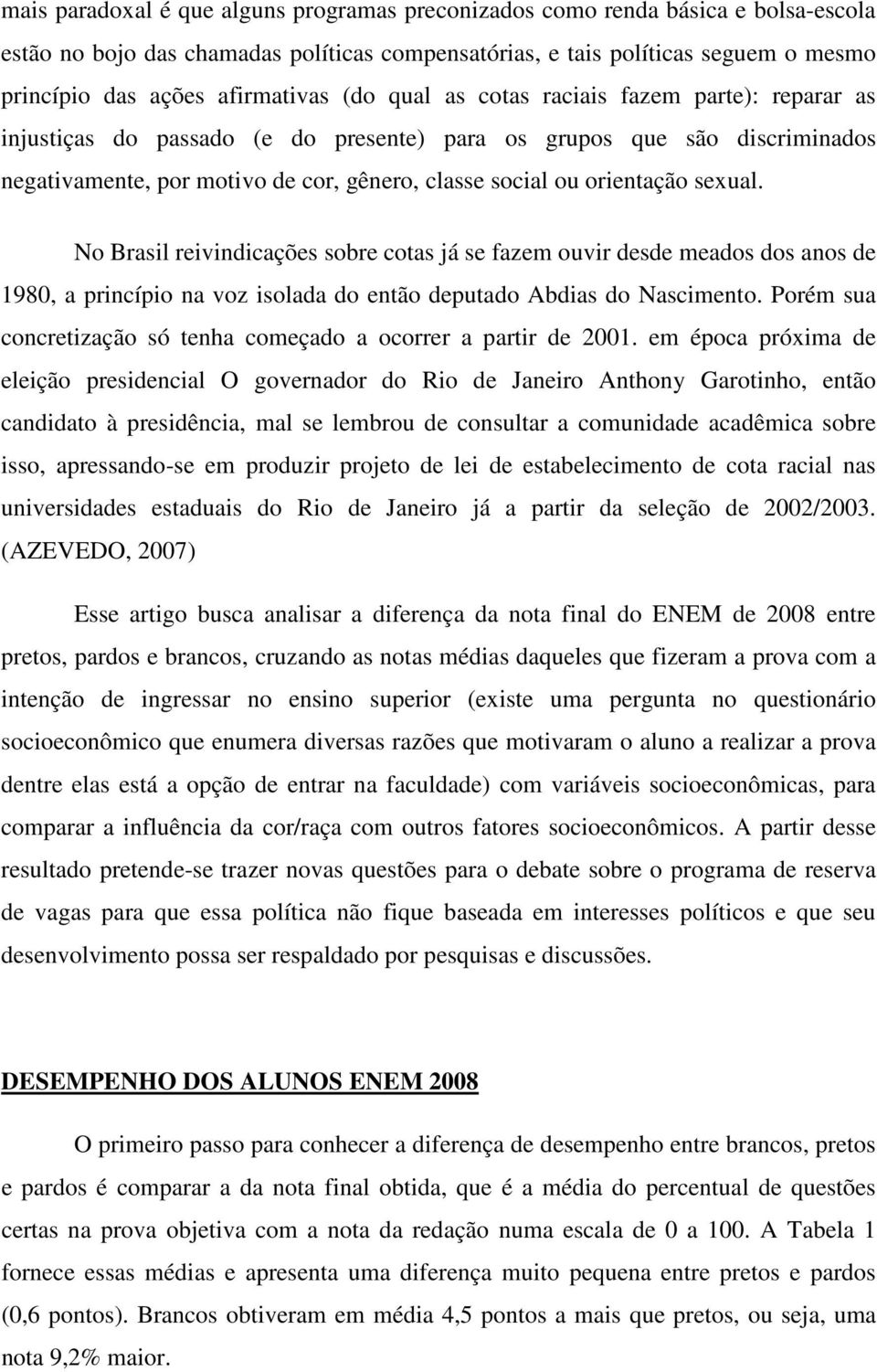 orientação sexual. No Brasil reivindicações sobre cotas já se fazem ouvir desde meados dos anos de 1980, a princípio na voz isolada do então deputado Abdias do Nascimento.