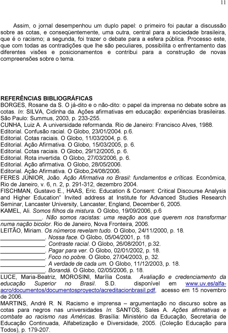 Processo este, que com todas as contradições que lhe são peculiares, possibilita o enfrentamento das diferentes visões e posicionamentos e contribui para a construção de novas compreensões sobre o