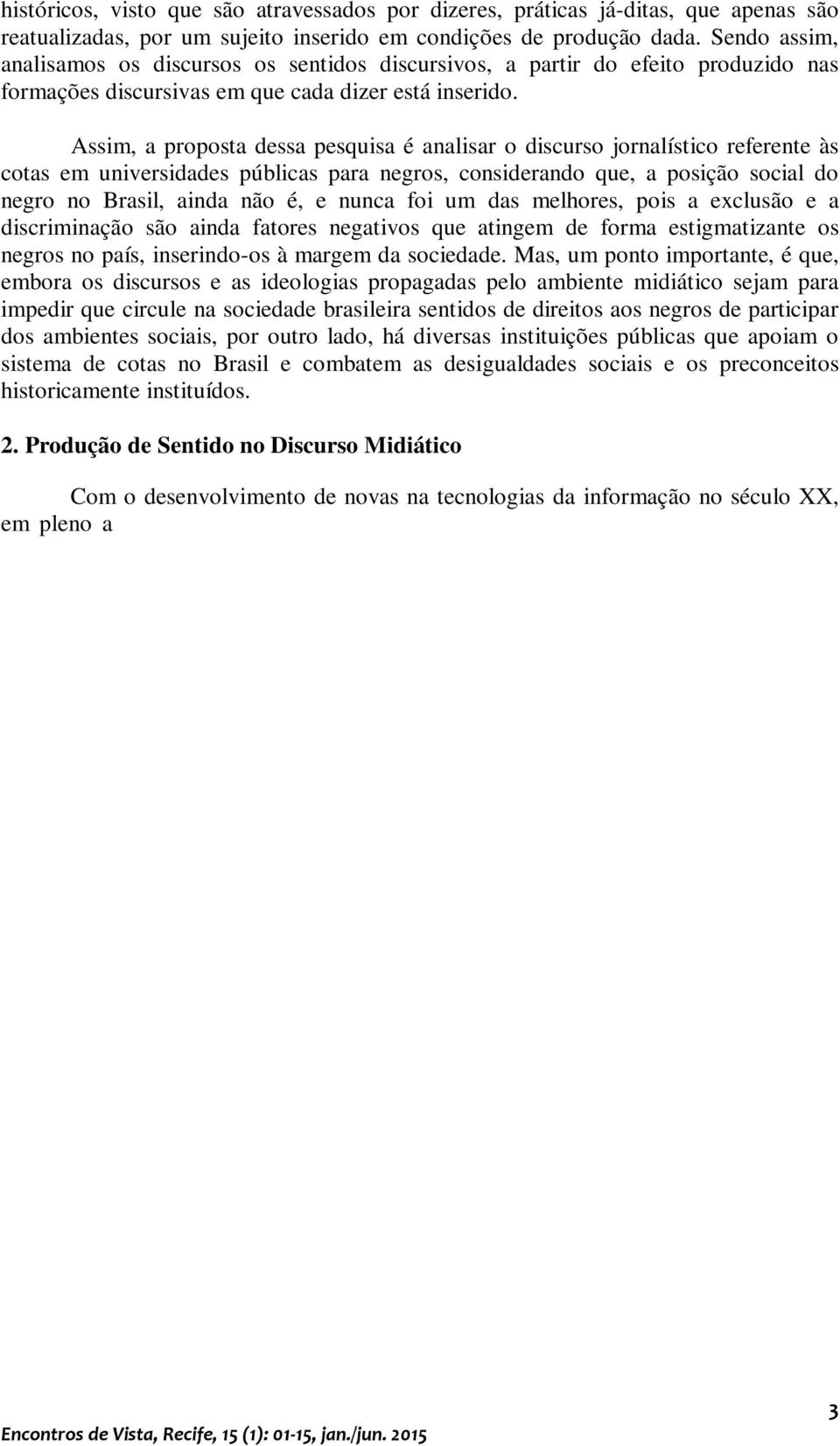 Assim, a proposta dessa pesquisa é analisar o discurso jornalístico referente às cotas em universidades públicas para negros, considerando que, a posição social do negro no Brasil, ainda não é, e