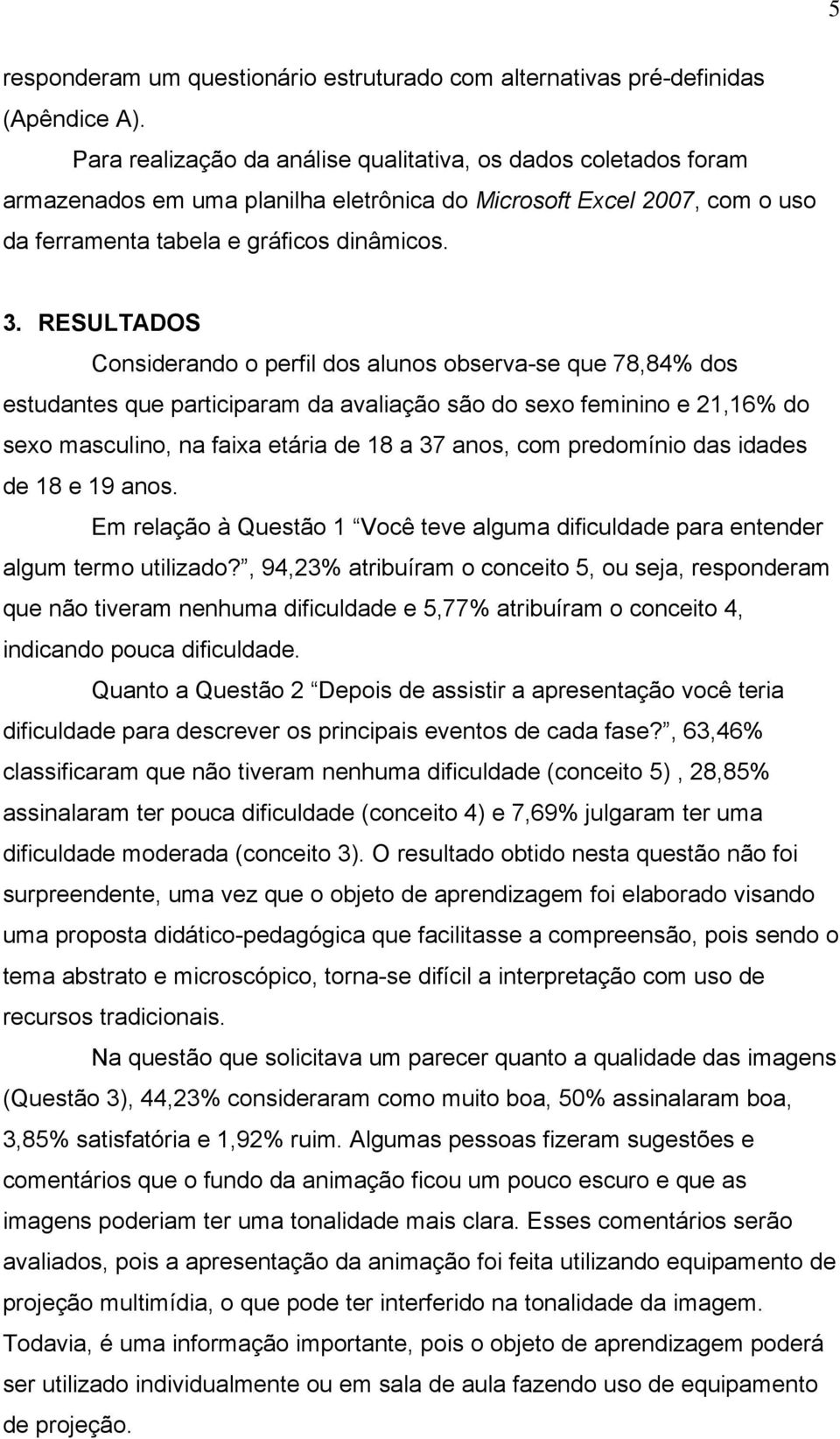 RESULTADOS Considerando o perfil dos alunos observa-se que 78,84% dos estudantes que participaram da avaliação são do sexo feminino e 21,16% do sexo masculino, na faixa etária de 18 a 37 anos, com