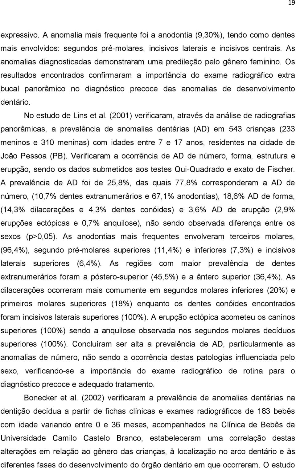 Os resultados encontrados confirmaram a importância do exame radiográfico extra bucal panorâmico no diagnóstico precoce das anomalias de desenvolvimento dentário. No estudo de Lins et al.