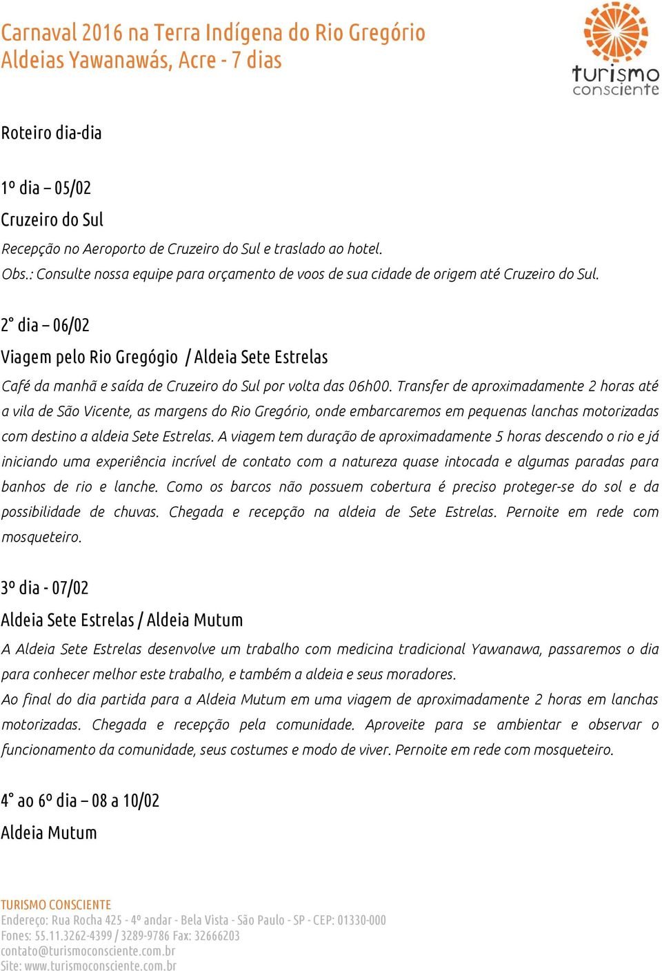 2 dia 06/02 Viagem pelo Rio Gregógio / Aldeia Sete Estrelas Café da manhã e saída de Cruzeiro do Sul por volta das 06h00.