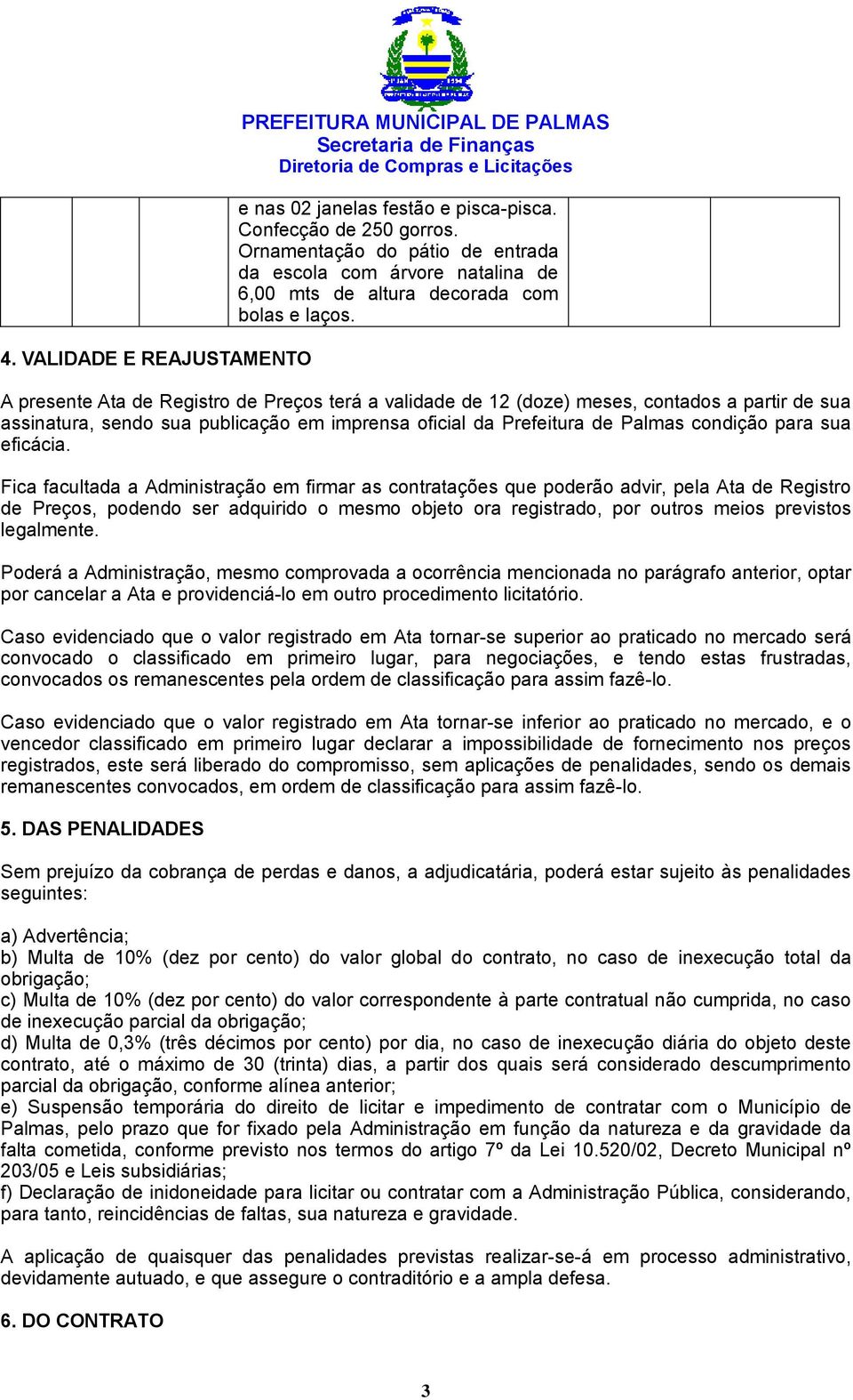 A presente Ata de Registro de Preços terá a validade de 12 (doze) meses, contados a partir de sua assinatura, sendo sua publicação em imprensa oficial da Prefeitura de Palmas condição para sua