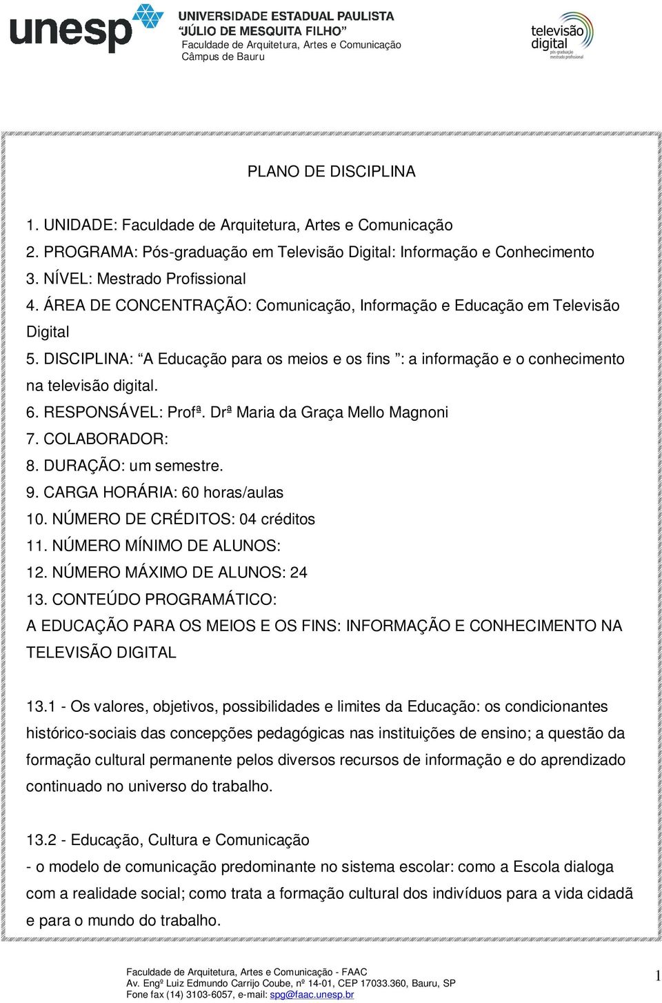 RESPONSÁVEL: Profª. Drª Maria da Graça Mello Magnoni 7. COLABORADOR: 8. DURAÇÃO: um semestre. 9. CARGA HORÁRIA: 60 horas/aulas 10. NÚMERO DE CRÉDITOS: 04 créditos 11. NÚMERO MÍNIMO DE ALUNOS: 12.