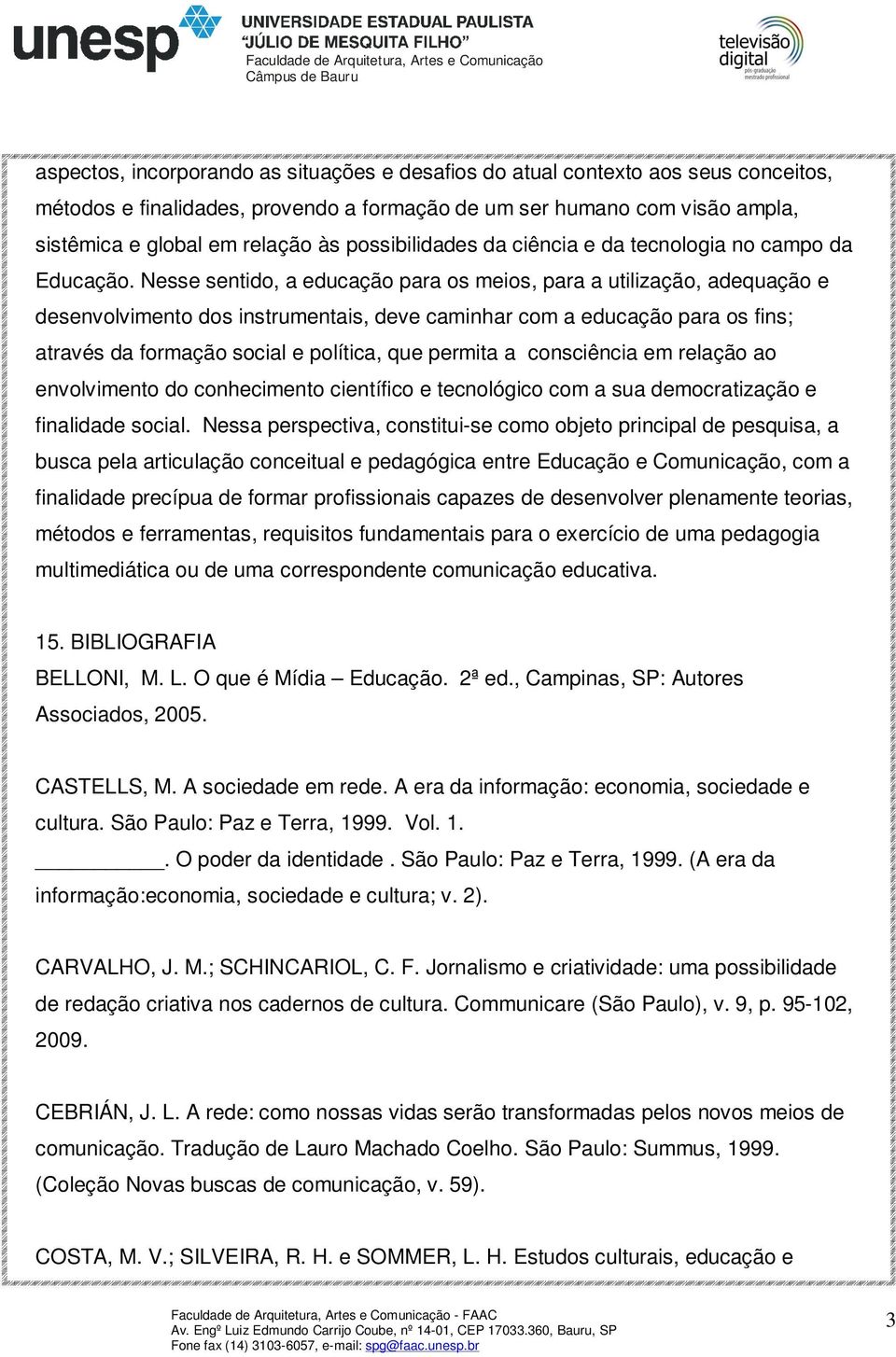 Nesse sentido, a educação para os meios, para a utilização, adequação e desenvolvimento dos instrumentais, deve caminhar com a educação para os fins; através da formação social e política, que