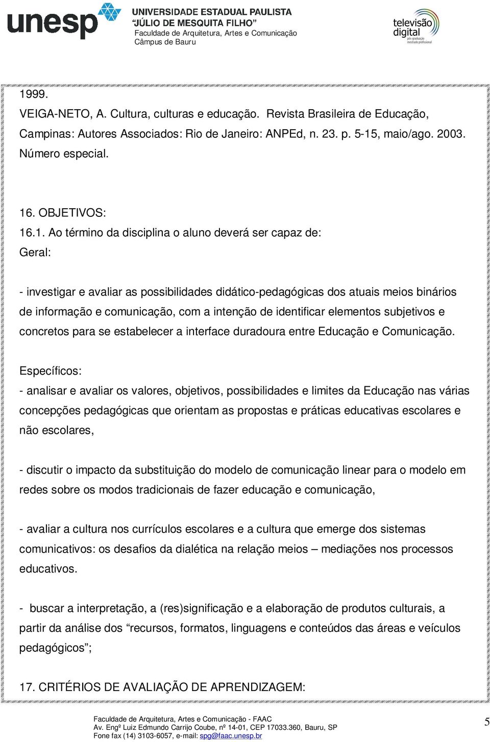 .1. Ao término da disciplina o aluno deverá ser capaz de: Geral: - investigar e avaliar as possibilidades didático-pedagógicas dos atuais meios binários de informação e comunicação, com a intenção de