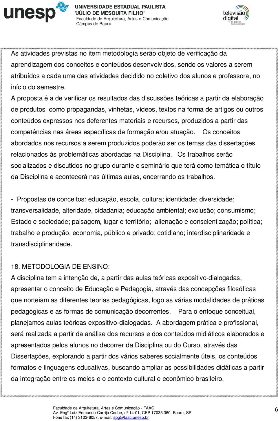 A proposta é a de verificar os resultados das discussões teóricas a partir da elaboração de produtos como propagandas, vinhetas, vídeos, textos na forma de artigos ou outros conteúdos expressos nos