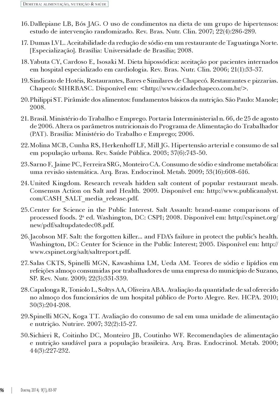 Yabuta CY, Cardoso E, Isosaki M. Dieta hipossódica: aceitação por pacientes internados em hospital especializado em cardiologia. Rev. Bras. Nutr. Clin. 2006; 21(1):33-37. 19.