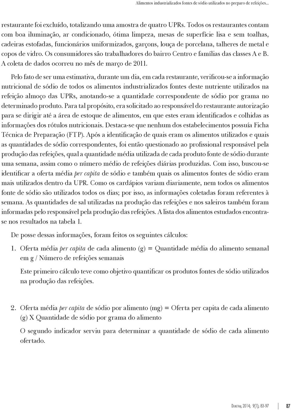 talheres de metal e copos de vidro. Os consumidores são trabalhadores do bairro Centro e famílias das classes A e B. A coleta de dados ocorreu no mês de março de 2011.