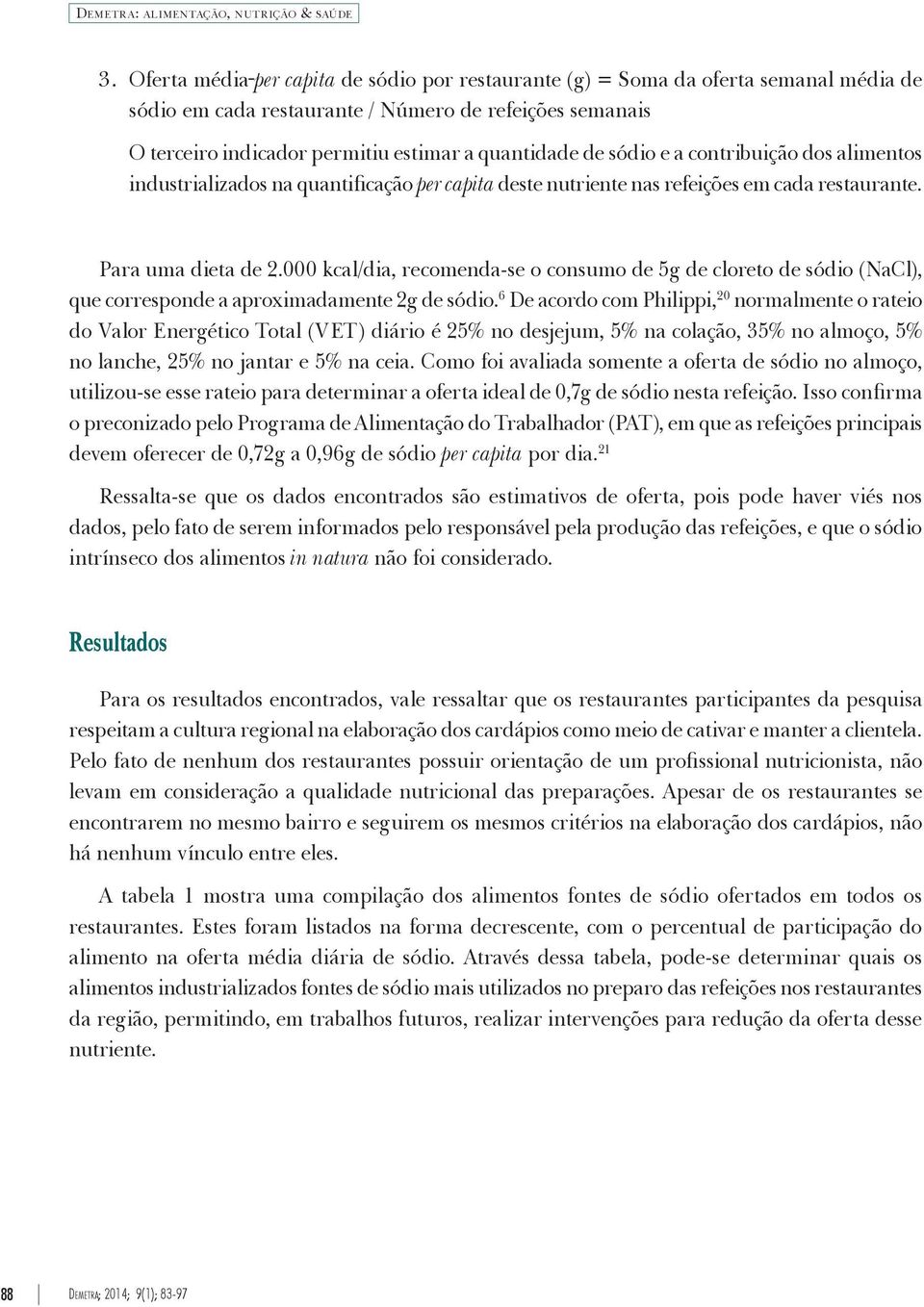 sódio e a contribuição dos alimentos industrializados na quantificação per capita deste nutriente nas refeições em cada restaurante. Para uma dieta de 2.