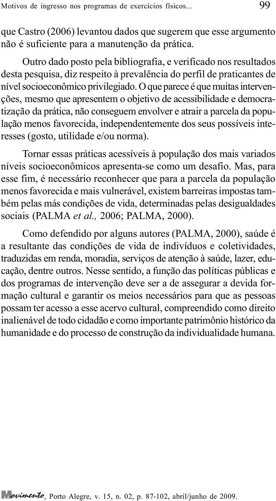 O que parece é que muitas intervenções, mesmo que apresentem o objetivo de acessibilidade e democratização da prática, não conseguem envolver e atrair a parcela da população menos favorecida,