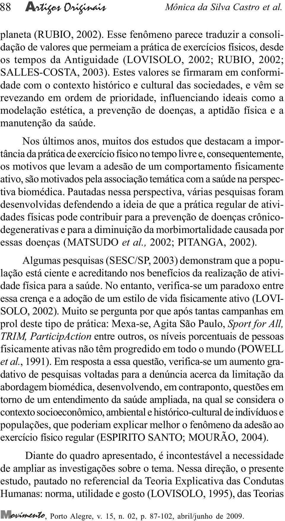 Estes valores se firmaram em conformidade com o contexto histórico e cultural das sociedades, e vêm se revezando em ordem de prioridade, influenciando ideais como a modelação estética, a prevenção de