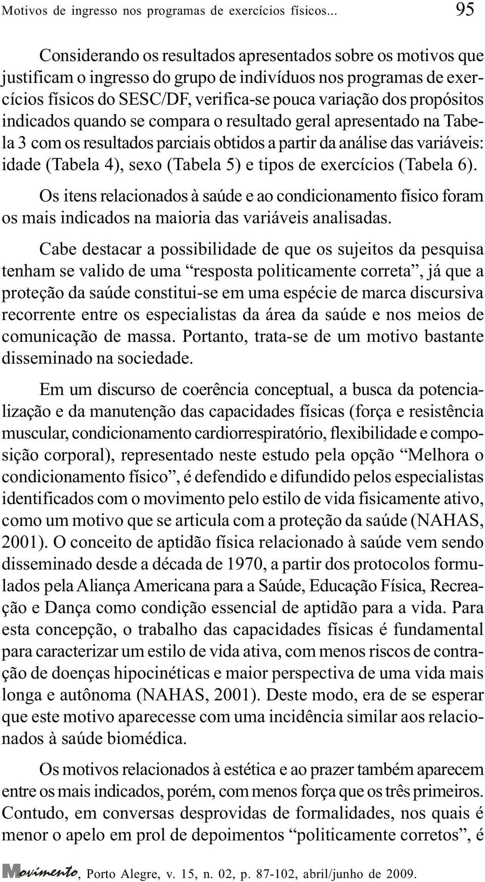 propósitos indicados quando se compara o resultado geral apresentado na Tabela 3 com os resultados parciais obtidos a partir da análise das variáveis: idade (Tabela 4), sexo (Tabela 5) e tipos de