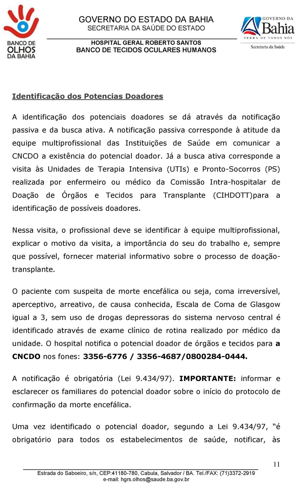 Já a busca ativa corresponde a visita às Unidades de Terapia Intensiva (UTIs) e Pronto-Socorros (PS) realizada por enfermeiro ou médico da Comissão Intra-hospitalar de Doação de Órgãos e Tecidos para