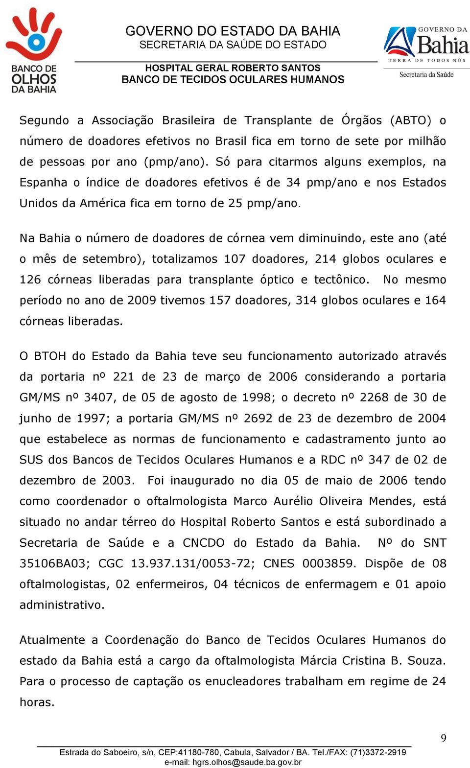 Na Bahia o número de doadores de córnea vem diminuindo, este ano (até o mês de setembro), totalizamos 107 doadores, 214 globos oculares e 126 córneas liberadas para transplante óptico e tectônico.