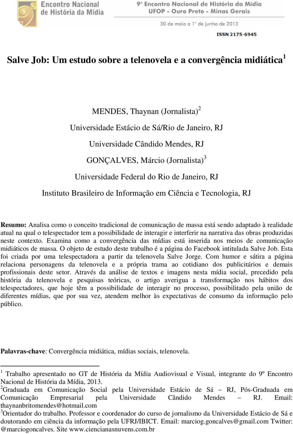 adaptado à realidade atual na qual o telespectador tem a possibilidade de interagir e interferir na narrativa das obras produzidas neste contexto.