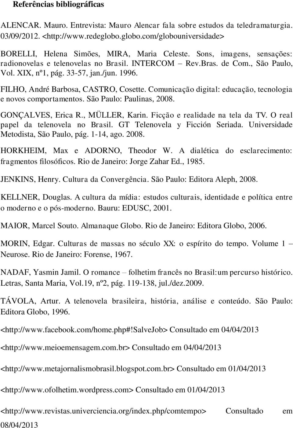 33-57, jan./jun. 1996. FILHO, André Barbosa, CASTRO, Cosette. Comunicação digital: educação, tecnologia e novos comportamentos. São Paulo: Paulinas, 2008. GONÇALVES, Erica R., MÜLLER, Karin.