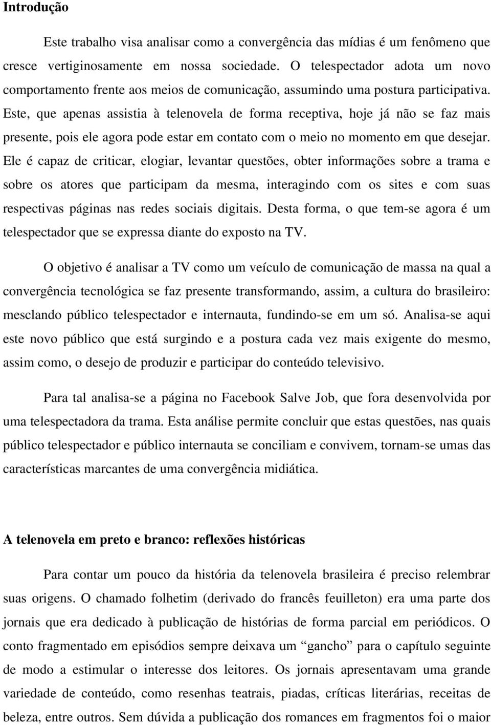 Este, que apenas assistia à telenovela de forma receptiva, hoje já não se faz mais presente, pois ele agora pode estar em contato com o meio no momento em que desejar.