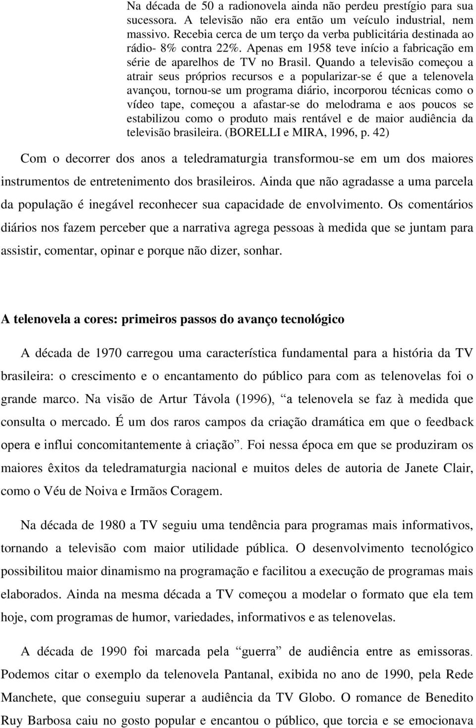 Quando a televisão começou a atrair seus próprios recursos e a popularizar-se é que a telenovela avançou, tornou-se um programa diário, incorporou técnicas como o vídeo tape, começou a afastar-se do