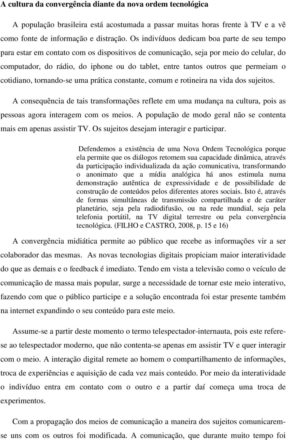 que permeiam o cotidiano, tornando-se uma prática constante, comum e rotineira na vida dos sujeitos.