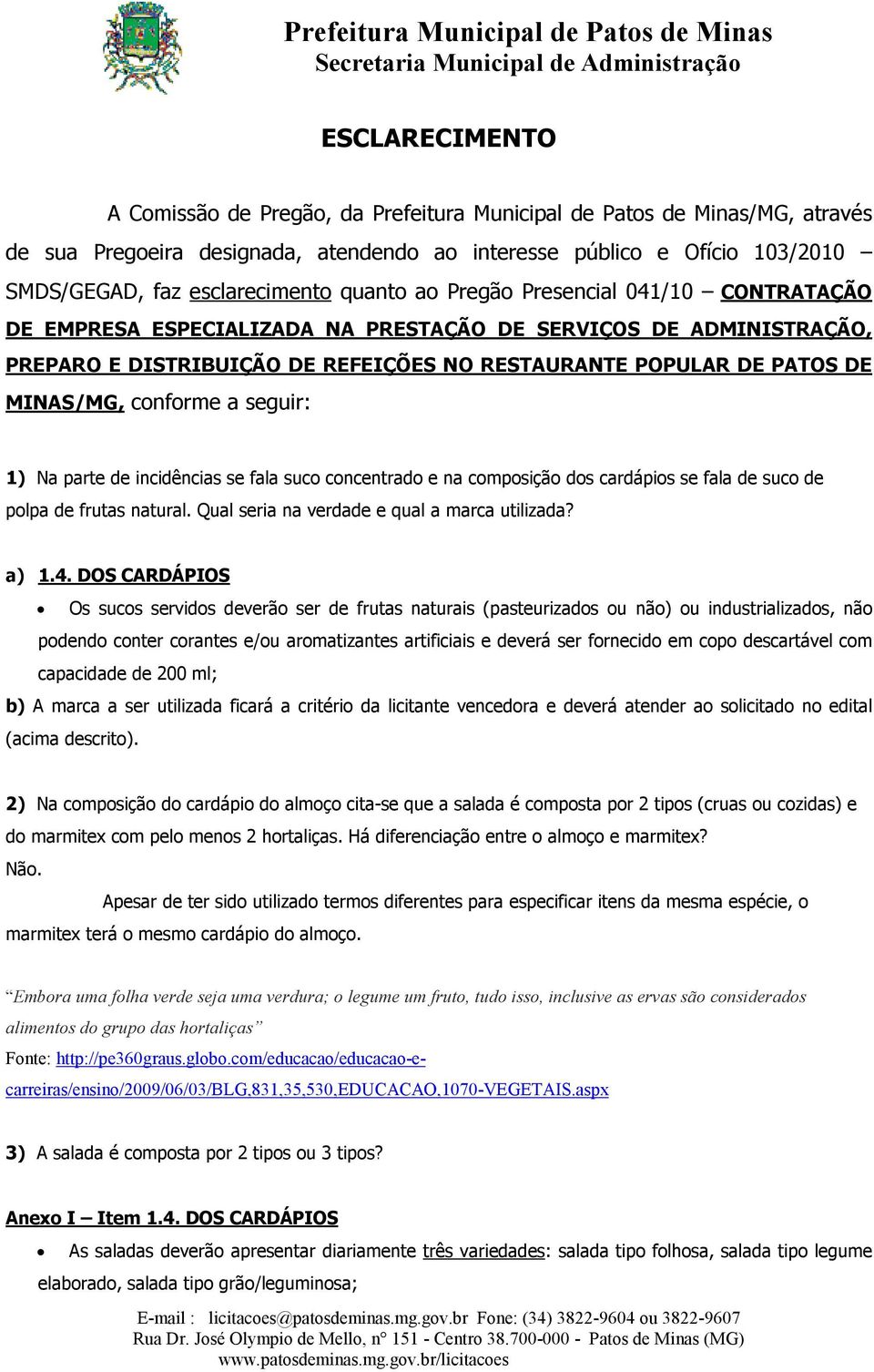 conforme a seguir: 1) Na parte de incidências se fala suco concentrado e na composição dos cardápios se fala de suco de polpa de frutas natural. Qual seria na verdade e qual a marca utilizada? a) 1.4.