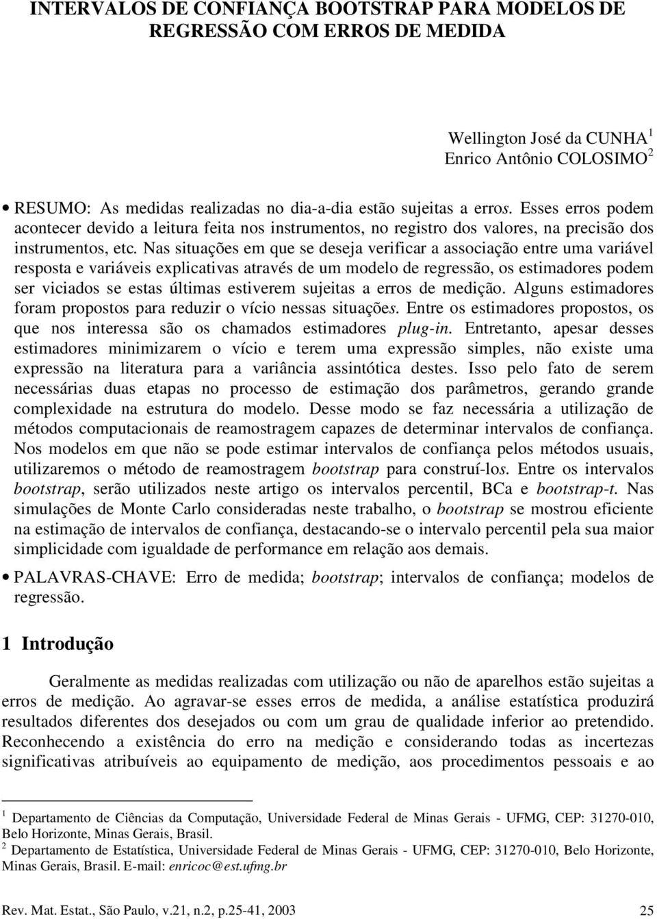 modelo de regressão, os estmadores podem ser vcados se estas últmas estverem sjetas a erros de medção Algs estmadores foram propostos para redzr o víco essas stações Etre os estmadores propostos, os