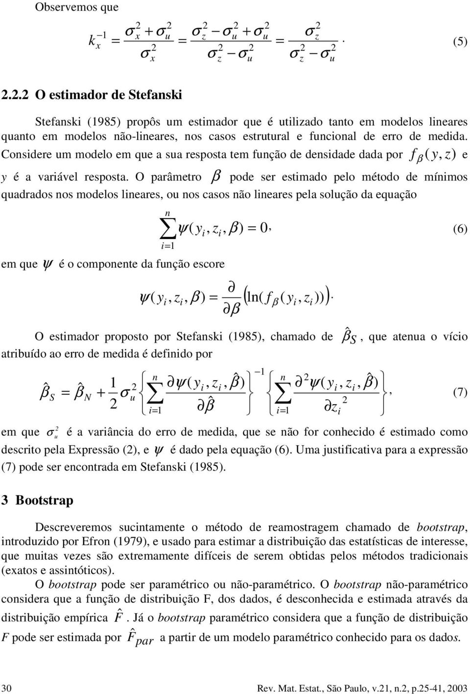 leares, o os casos ão leares pela solção da eqação em qe ψ é o compoete da fção escore ψ ( y, z, β ) = 0, (6) ( l( f ( y, z ))) ψ ( y, z, β ) = β β O estmador proposto por Stefask (985), chamado de