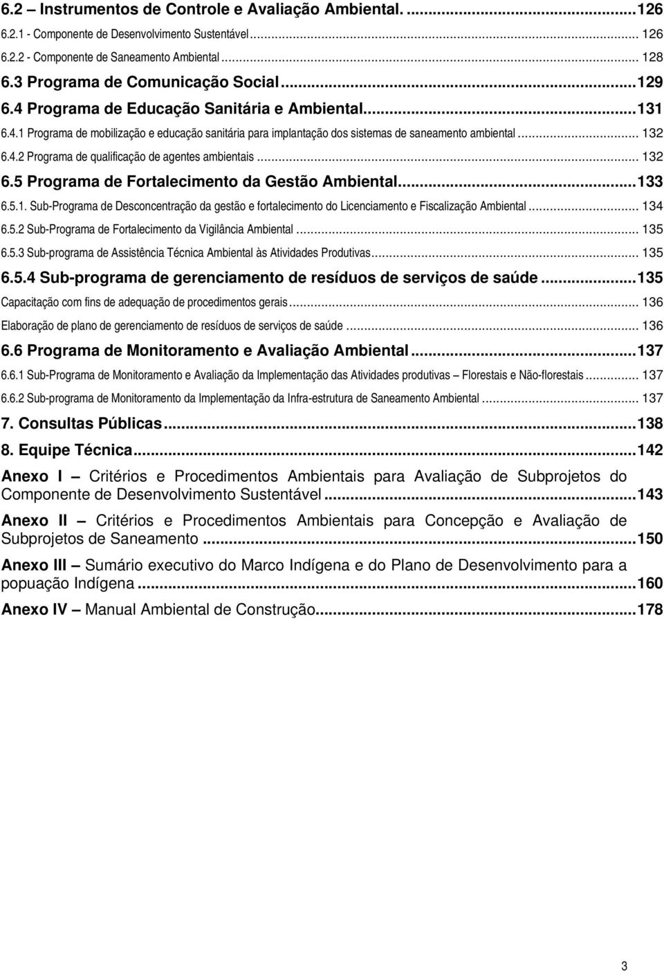 .. 132 6.5 Programa de Fortalecimento da Gestão Ambiental...133 6.5.1. Sub-Programa de Desconcentração da gestão e fortalecimento do Licenciamento e Fiscalização Ambiental... 134 6.5.2 Sub-Programa de Fortalecimento da Vigilância Ambiental.