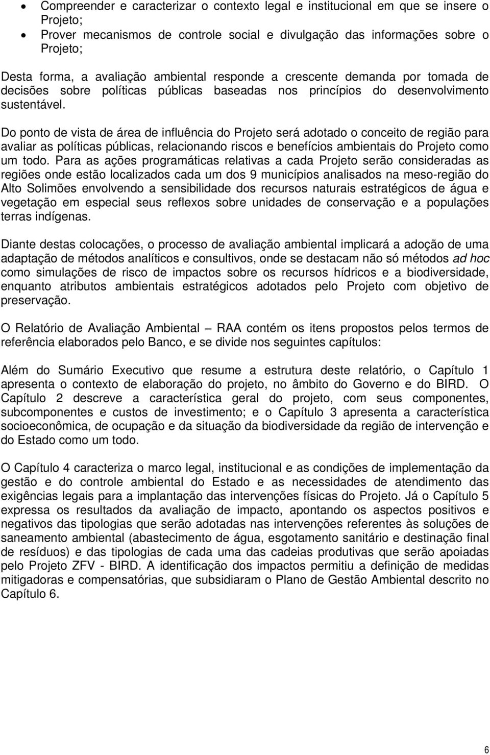 Do ponto de vista de área de influência do Projeto será adotado o conceito de região para avaliar as políticas públicas, relacionando riscos e benefícios ambientais do Projeto como um todo.