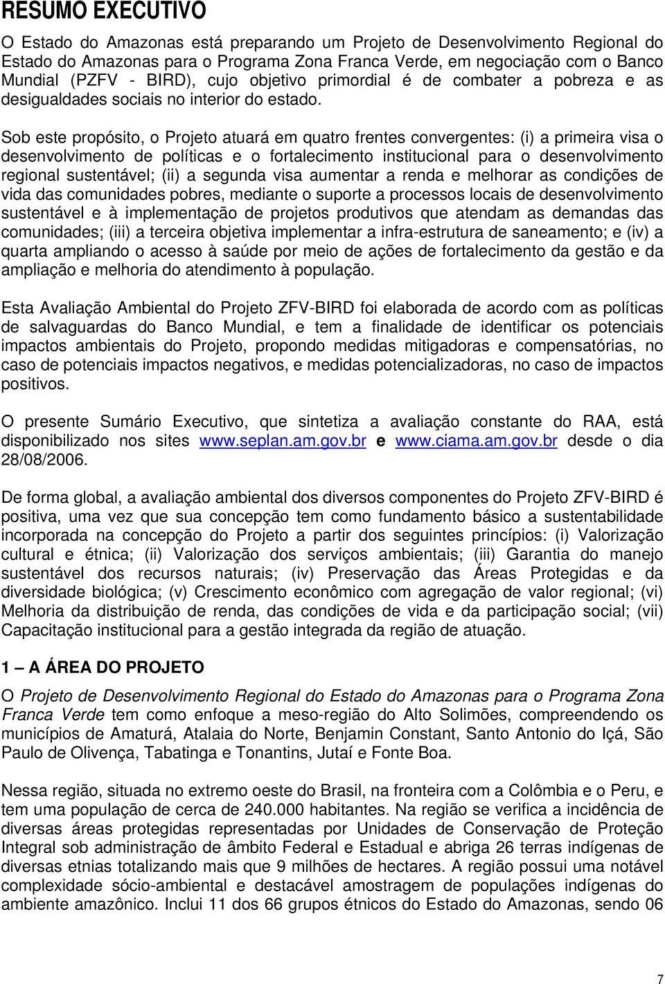 Sob este propósito, o Projeto atuará em quatro frentes convergentes: (i) a primeira visa o desenvolvimento de políticas e o fortalecimento institucional para o desenvolvimento regional sustentável;