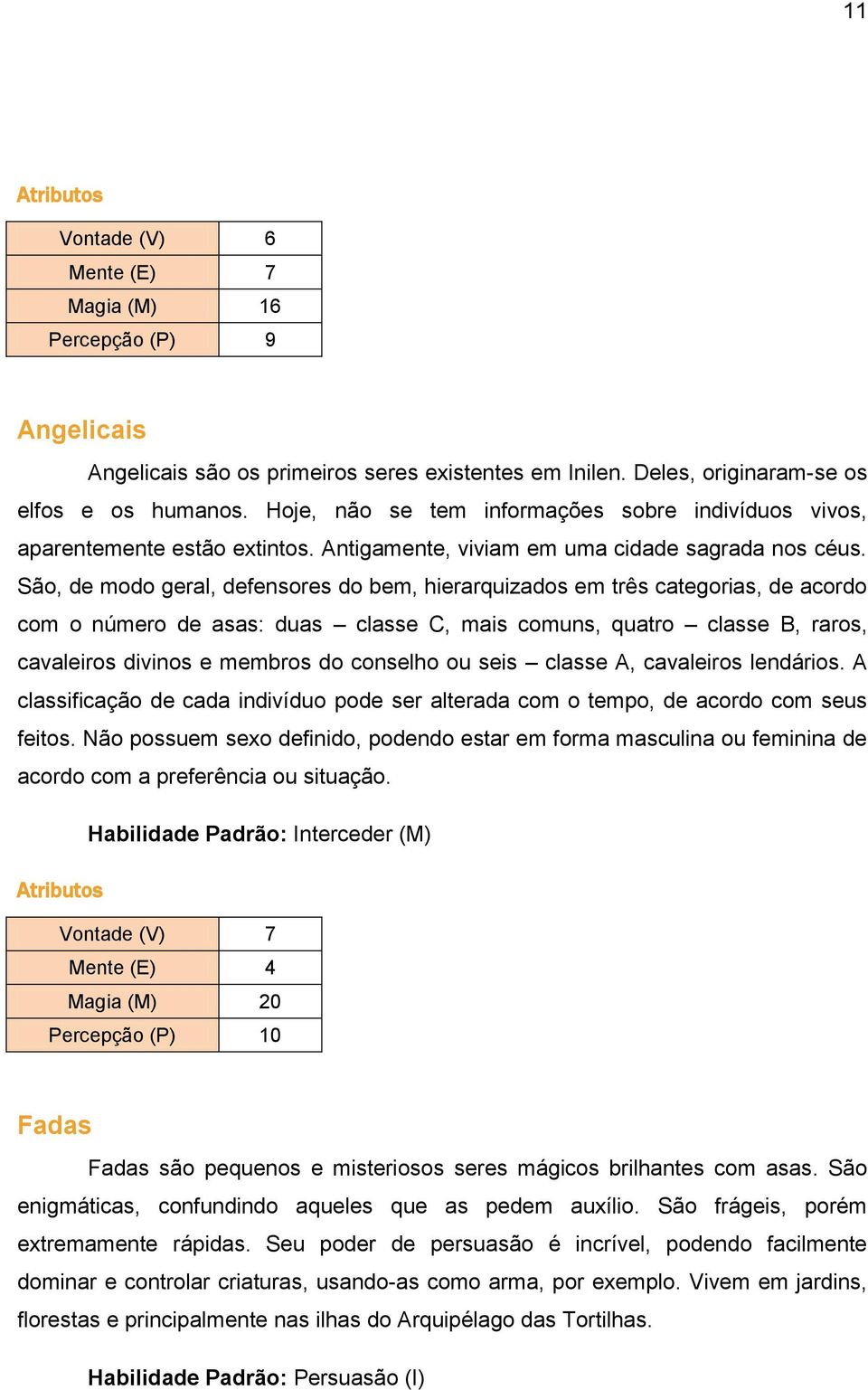 São, de modo geral, defensores do bem, hierarquizados em três categorias, de acordo com o número de asas: duas classe C, mais comuns, quatro classe B, raros, cavaleiros divinos e membros do conselho