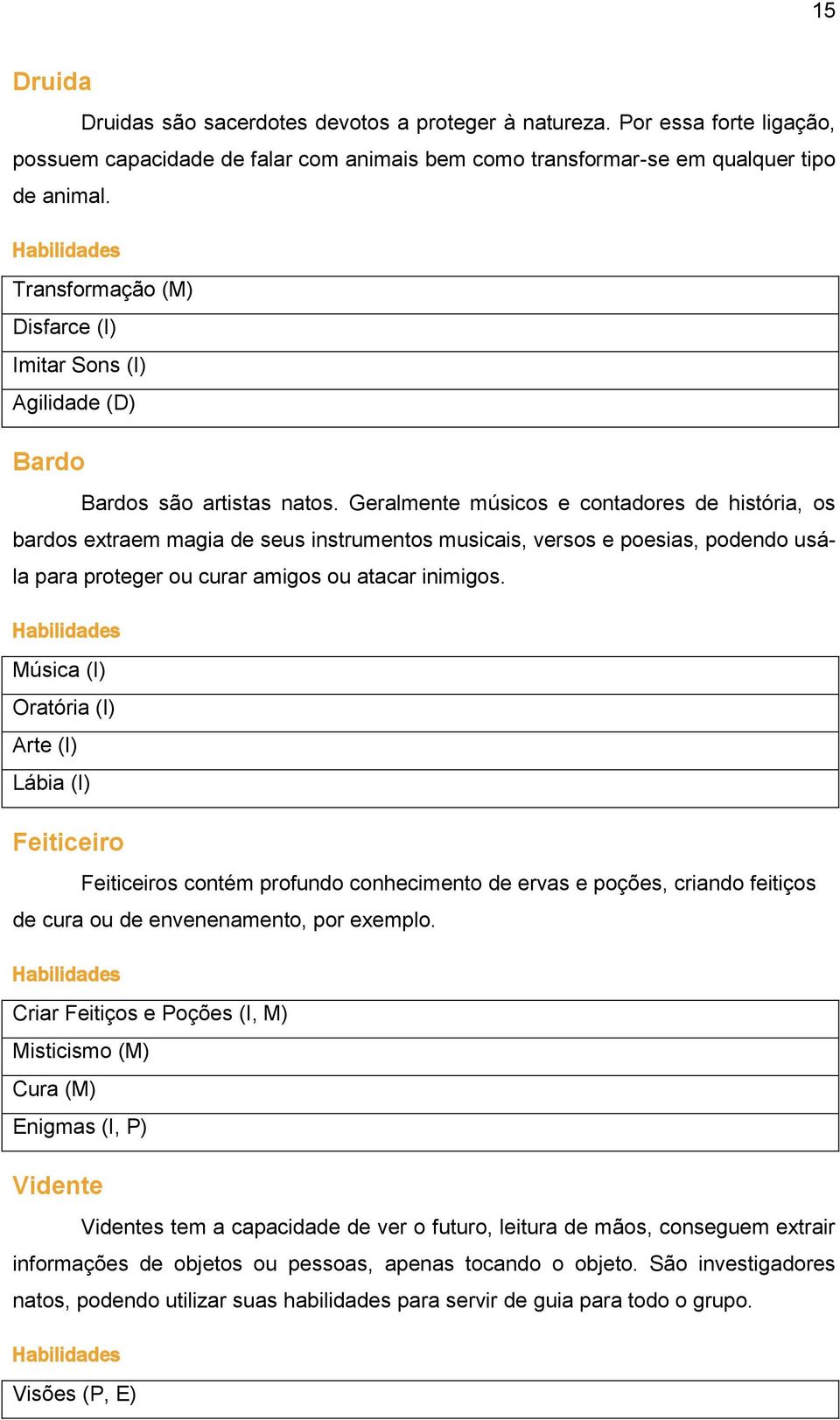 Geralmente músicos e contadores de história, os bardos extraem magia de seus instrumentos musicais, versos e poesias, podendo usála para proteger ou curar amigos ou atacar inimigos.