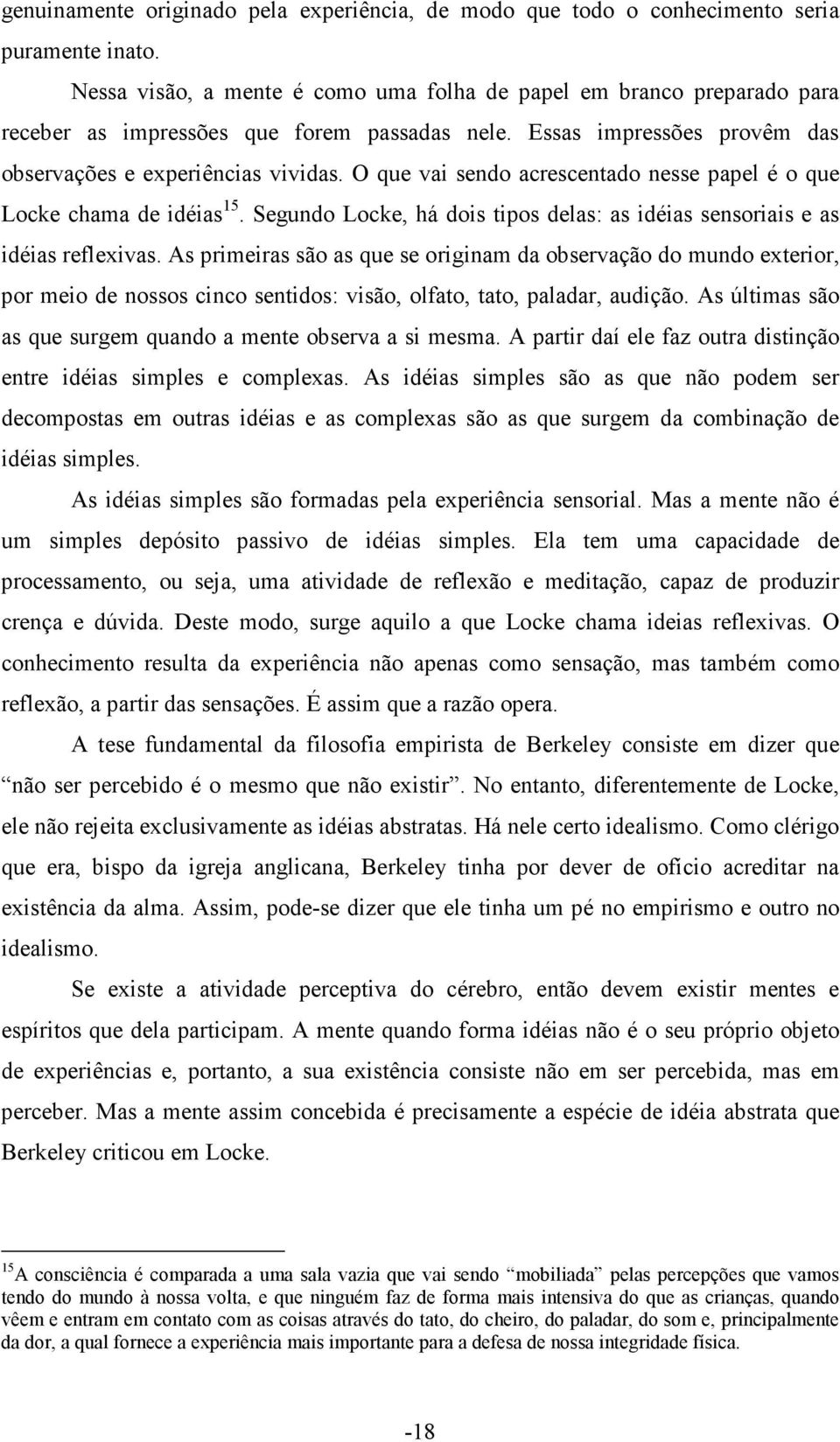 O que vai sendo acrescentado nesse papel é o que Locke chama de idéias 15. Segundo Locke, há dois tipos delas: as idéias sensoriais e as idéias reflexivas.