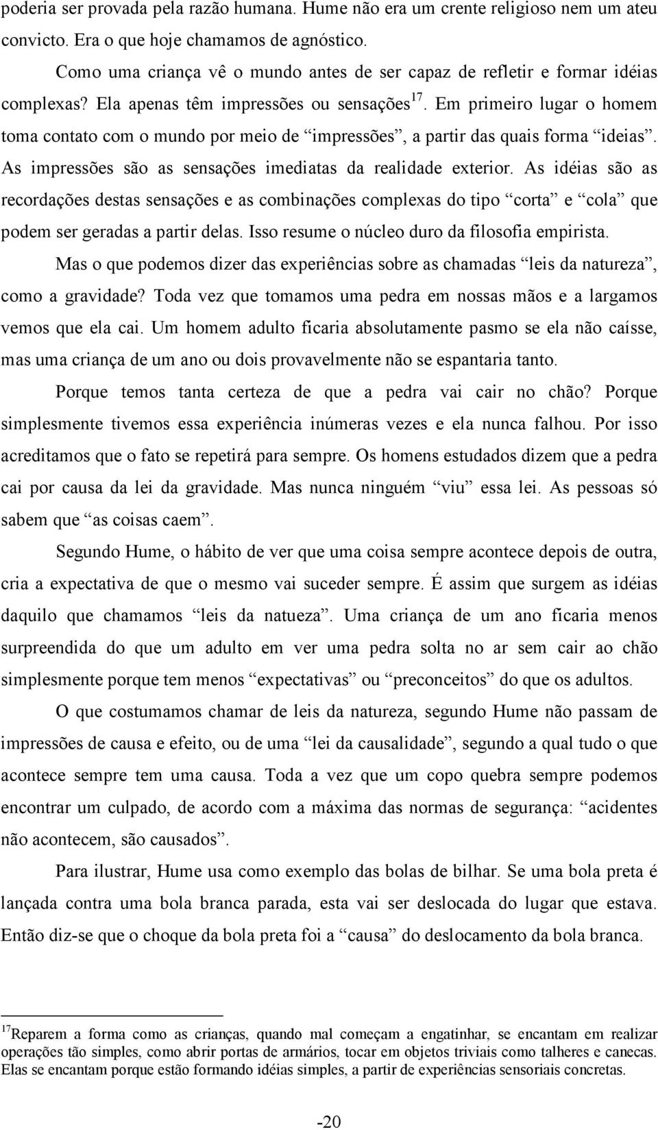 Em primeiro lugar o homem toma contato com o mundo por meio de impressões, a partir das quais forma ideias. As impressões são as sensações imediatas da realidade exterior.