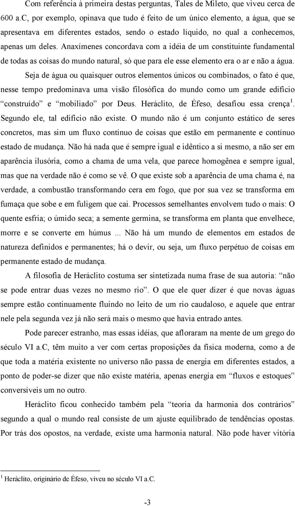 Anaxímenes concordava com a idéia de um constituinte fundamental de todas as coisas do mundo natural, só que para ele esse elemento era o ar e não a água.